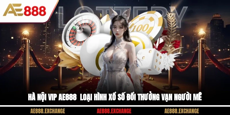 Hà Nội Vip AE888 - Loại Hình Xổ Số Đổi Thưởng Vạn Người Mê