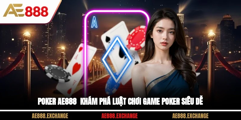 Poker AE888 - Khám Phá Luật Chơi Game Poker Siêu Dễ